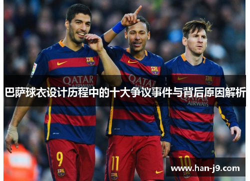 巴萨球衣设计历程中的十大争议事件与背后原因解析