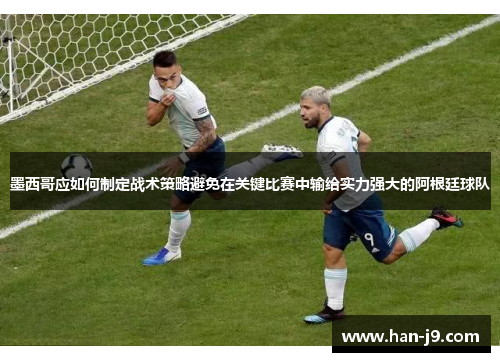 墨西哥应如何制定战术策略避免在关键比赛中输给实力强大的阿根廷球队