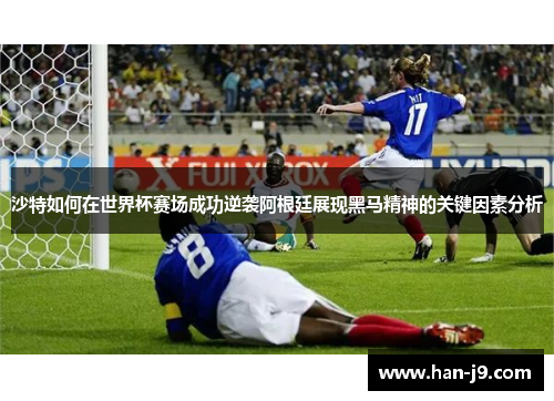 沙特如何在世界杯赛场成功逆袭阿根廷展现黑马精神的关键因素分析