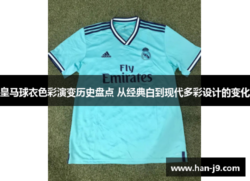 皇马球衣色彩演变历史盘点 从经典白到现代多彩设计的变化