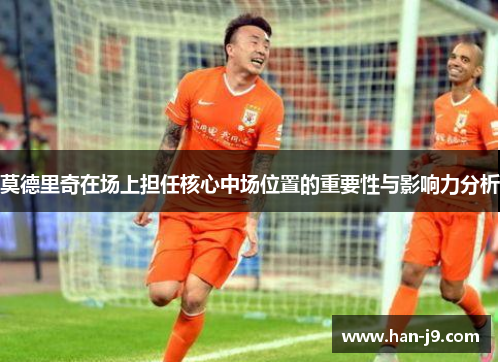 莫德里奇在场上担任核心中场位置的重要性与影响力分析