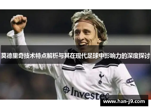 莫德里奇技术特点解析与其在现代足球中影响力的深度探讨