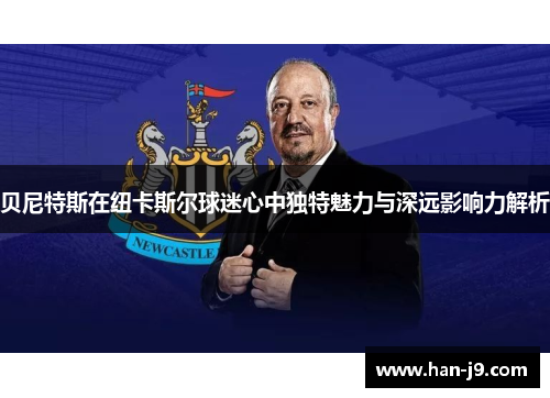 贝尼特斯在纽卡斯尔球迷心中独特魅力与深远影响力解析