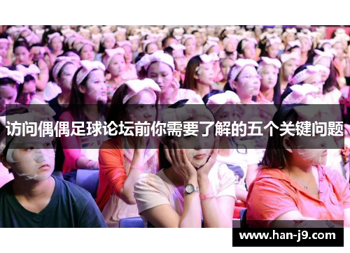 访问偶偶足球论坛前你需要了解的五个关键问题