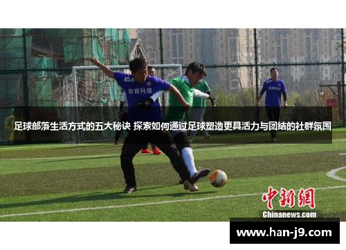足球部落生活方式的五大秘诀 探索如何通过足球塑造更具活力与团结的社群氛围