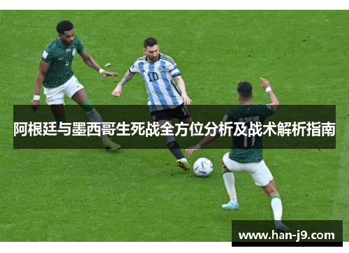 阿根廷与墨西哥生死战全方位分析及战术解析指南