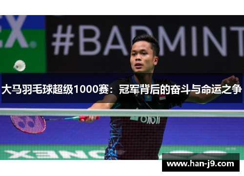 大马羽毛球超级1000赛：冠军背后的奋斗与命运之争