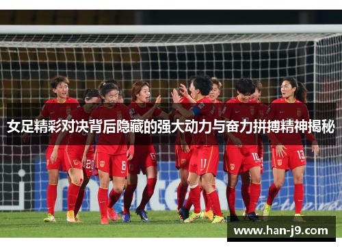女足精彩对决背后隐藏的强大动力与奋力拼搏精神揭秘 女足精彩对决背后隐藏的强大动力与奋力拼搏精神揭秘