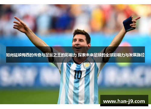 如何延续梅西的传奇与足坛之王的影响力 探索未来足球的全球影响力与发展路径 如何延续梅西的传奇与足坛之王的影响力 探索未来足球的全球影响力与发展路径