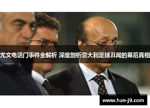 尤文电话门事件全解析 深度剖析意大利足球丑闻的幕后真相 尤文电话门事件全解析 深度剖析意大利足球丑闻的幕后真相