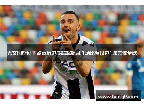 尤文图斯创下欧冠历史最尴尬纪录 1场比赛仅进1球震惊全欧