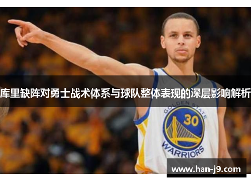 库里缺阵对勇士战术体系与球队整体表现的深层影响解析 库里缺阵对勇士战术体系与球队整体表现的深层影响解析