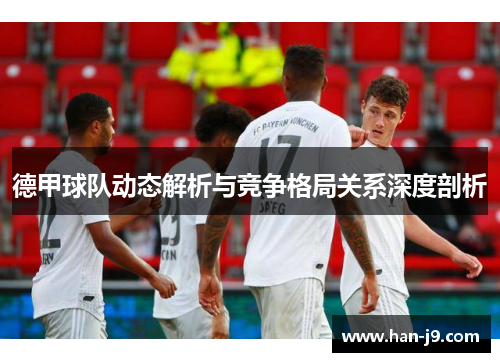 德甲球队动态解析与竞争格局关系深度剖析 德甲球队动态解析与竞争格局关系深度剖析