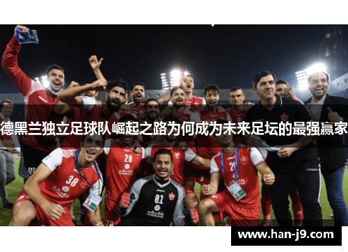 德黑兰独立足球队崛起之路为何成为未来足坛的最强赢家