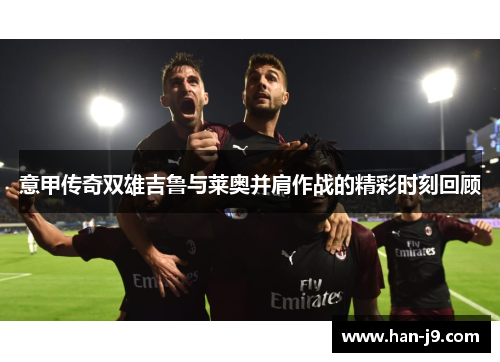 意甲传奇双雄吉鲁与莱奥并肩作战的精彩时刻回顾