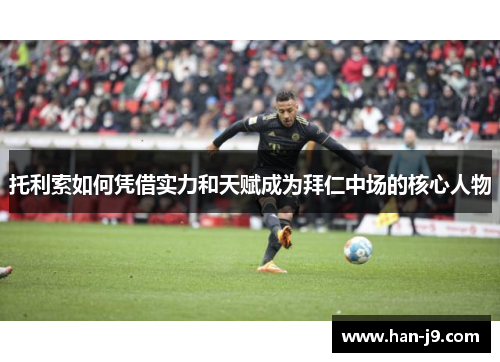 托利索如何凭借实力和天赋成为拜仁中场的核心人物 托利索如何凭借实力和天赋成为拜仁中场的核心人物