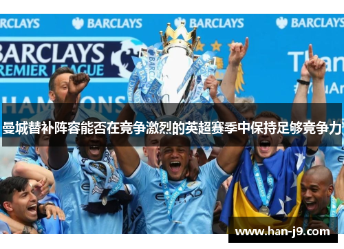 曼城替补阵容能否在竞争激烈的英超赛季中保持足够竞争力