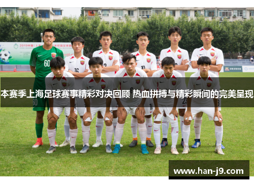 本赛季上海足球赛事精彩对决回顾 热血拼搏与精彩瞬间的完美呈现 本赛季上海足球赛事精彩对决回顾 热血拼搏与精彩瞬间的完美呈现