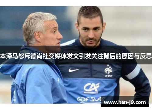 本泽马怒斥德尚社交媒体发文引发关注背后的原因与反思 本泽马怒斥德尚社交媒体发文引发关注背后的原因与反思