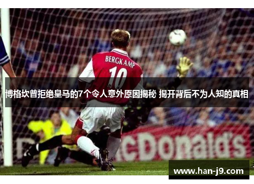 博格坎普拒绝皇马的7个令人意外原因揭秘 揭开背后不为人知的真相 博格坎普拒绝皇马的7个令人意外原因揭秘 揭开背后不为人知的真相