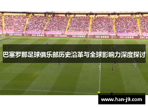 巴塞罗那足球俱乐部历史沿革与全球影响力深度探讨 巴塞罗那足球俱乐部历史沿革与全球影响力深度探讨