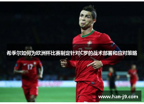 希季尔如何为欧洲杯比赛制定针对C罗的战术部署和应对策略 希季尔如何为欧洲杯比赛制定针对C罗的战术部署和应对策略