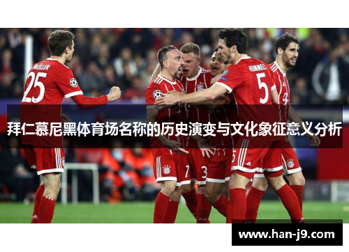 拜仁慕尼黑体育场名称的历史演变与文化象征意义分析 拜仁慕尼黑体育场名称的历史演变与文化象征意义分析