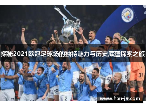 探秘2021欧冠足球场的独特魅力与历史底蕴探索之旅 探秘2021欧冠足球场的独特魅力与历史底蕴探索之旅