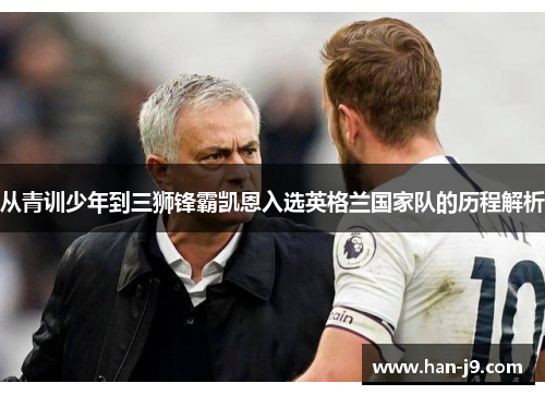 从青训少年到三狮锋霸凯恩入选英格兰国家队的历程解析