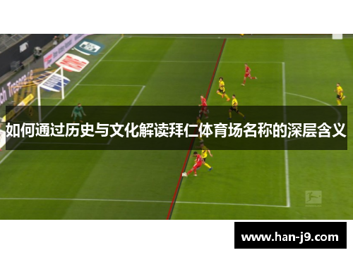 如何通过历史与文化解读拜仁体育场名称的深层含义 如何通过历史与文化解读拜仁体育场名称的深层含义