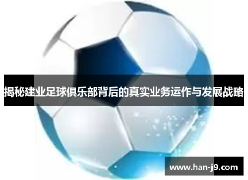 揭秘建业足球俱乐部背后的真实业务运作与发展战略