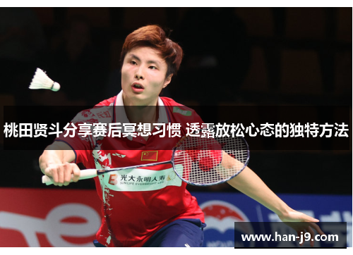 桃田贤斗分享赛后冥想习惯 透露放松心态的独特方法 桃田贤斗分享赛后冥想习惯 透露放松心态的独特方法