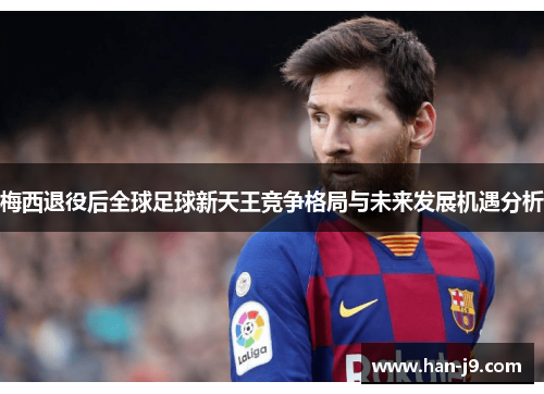 梅西退役后全球足球新天王竞争格局与未来发展机遇分析