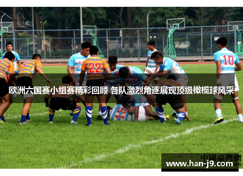 欧洲六国赛小组赛精彩回顾 各队激烈角逐展现顶级橄榄球风采