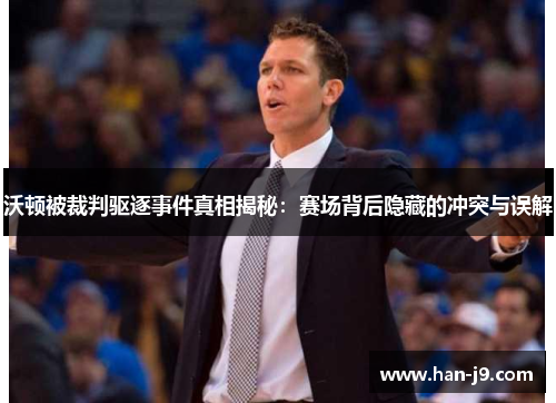 沃顿被裁判驱逐事件真相揭秘:赛场背后隐藏的冲突与误解 沃顿被裁判驱逐事件真相揭秘:赛场背后隐藏的冲突与误解