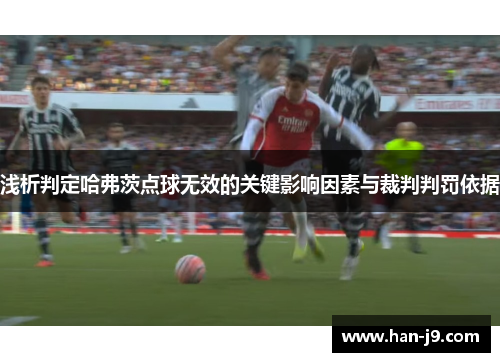 浅析判定哈弗茨点球无效的关键影响因素与裁判判罚依据 浅析判定哈弗茨点球无效的关键影响因素与裁判判罚依据
