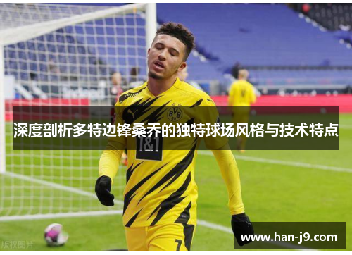 深度剖析多特边锋桑乔的独特球场风格与技术特点