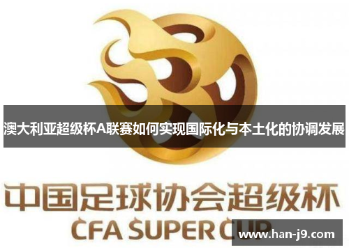 澳大利亚超级杯A联赛如何实现国际化与本土化的协调发展 澳大利亚超级杯A联赛如何实现国际化与本土化的协调发展
