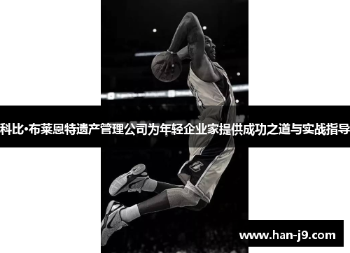 科比·布莱恩特遗产管理公司为年轻企业家提供成功之道与实战指导