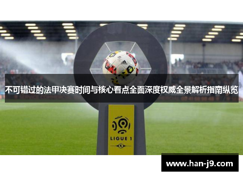 不可错过的法甲决赛时间与核心看点全面深度权威全景解析指南纵览