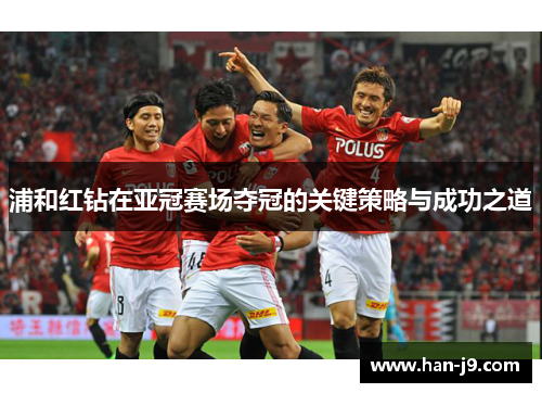 浦和红钻在亚冠赛场夺冠的关键策略与成功之道