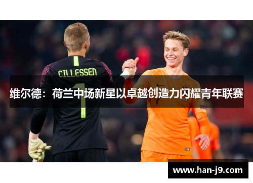 维尔德：荷兰中场新星以卓越创造力闪耀青年联赛