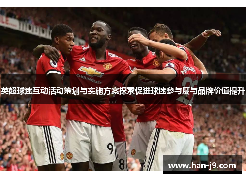 英超球迷互动活动策划与实施方案探索促进球迷参与度与品牌价值提升