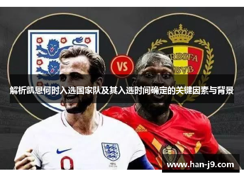 解析凯恩何时入选国家队及其入选时间确定的关键因素与背景 解析凯恩何时入选国家队及其入选时间确定的关键因素与背景