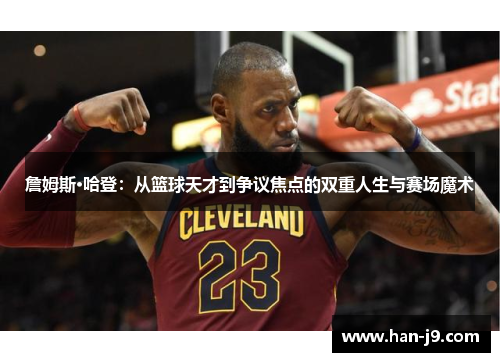 詹姆斯·哈登:从篮球天才到争议焦点的双重人生与赛场魔术 詹姆斯·哈登:从篮球天才到争议焦点的双重人生与赛场魔术