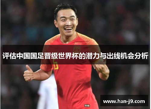 评估中国国足晋级世界杯的潜力与出线机会分析