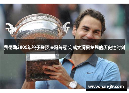 费德勒2009年终于登顶法网首冠 完成大满贯梦想的历史性时刻 费德勒2009年终于登顶法网首冠 完成大满贯梦想的历史性时刻