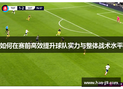 如何在赛前高效提升球队实力与整体战术水平