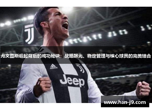 尤文图斯崛起背后的成功秘诀：战略眼光、稳定管理与核心球员的完美结合