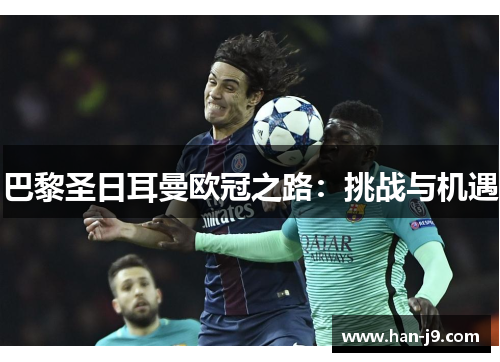巴黎圣日耳曼欧冠之路：挑战与机遇